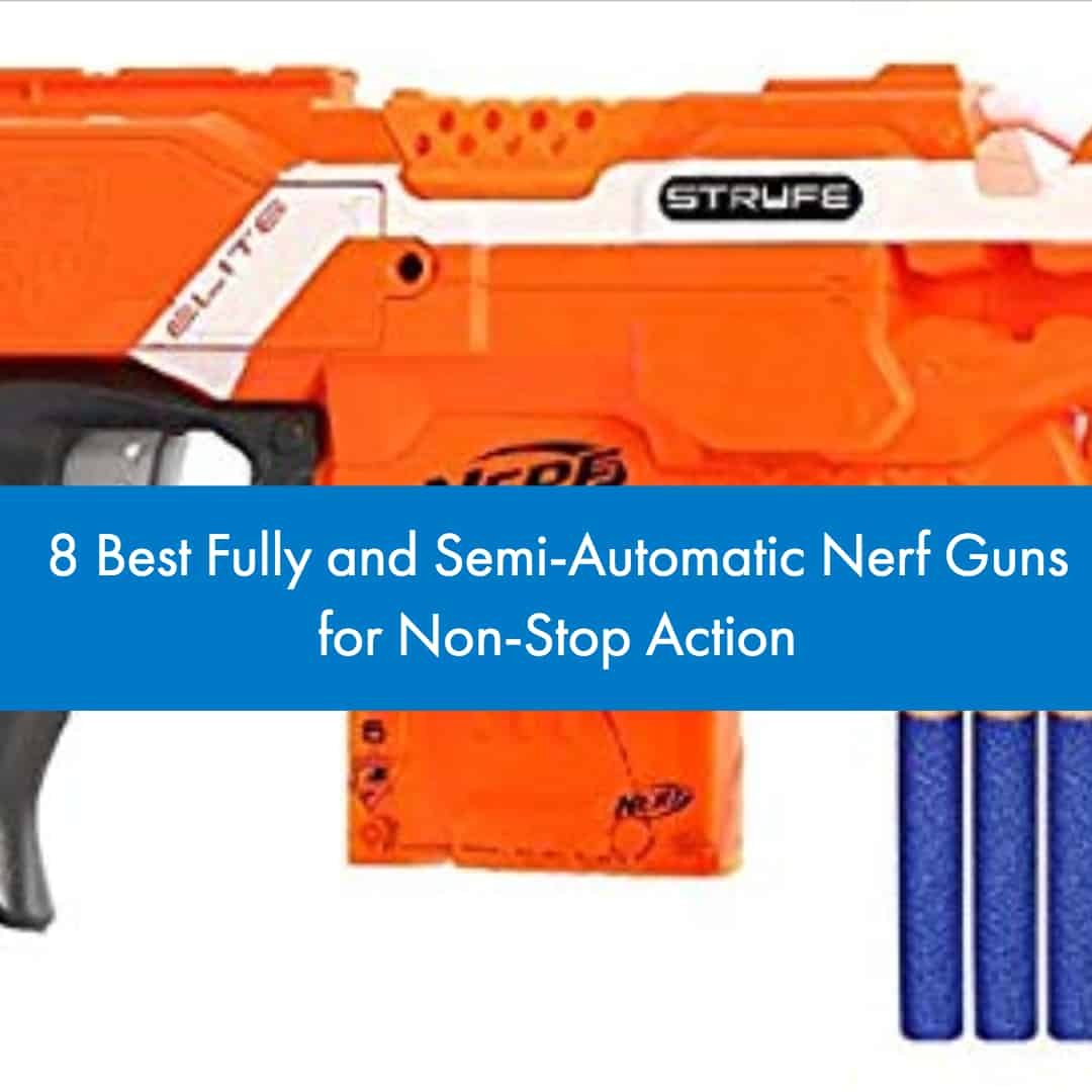 8 Best Fully and Semi-Automatic Nerf Guns for Non-Stop Action